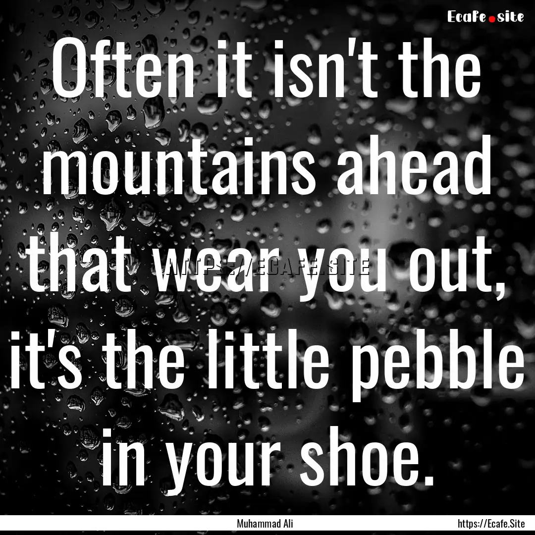 Often it isn't the mountains ahead that wear.... : Quote by Muhammad Ali