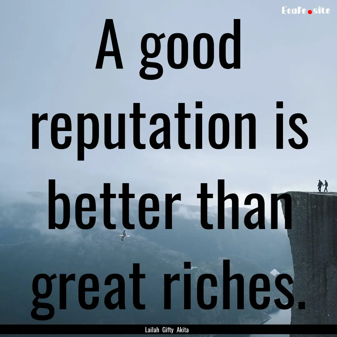 A good reputation is better than great riches..... : Quote by Lailah Gifty Akita