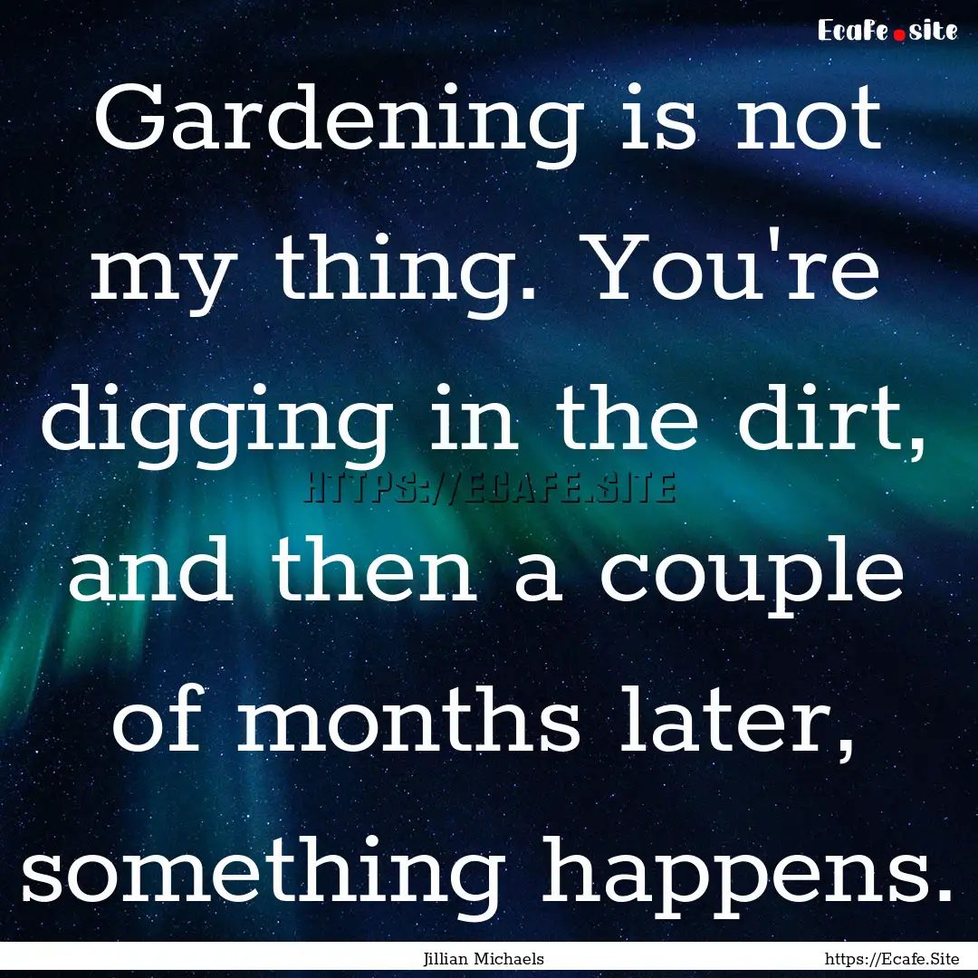 Gardening is not my thing. You're digging.... : Quote by Jillian Michaels