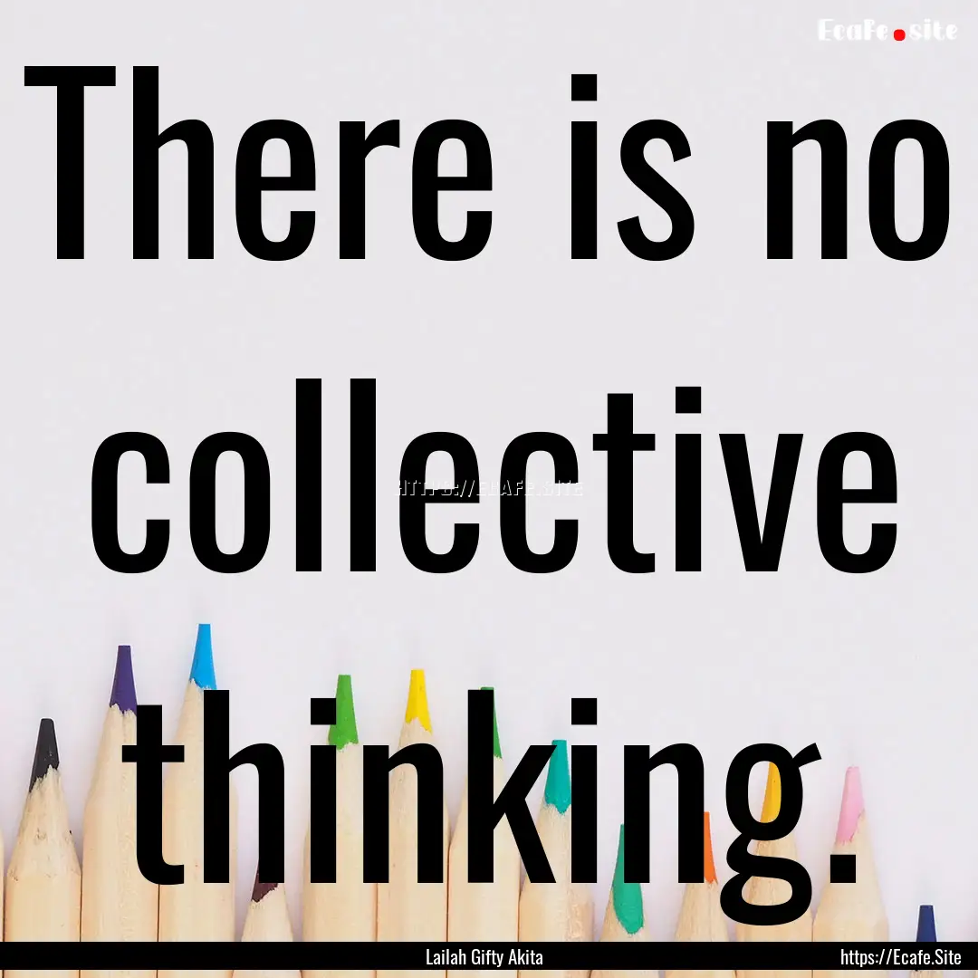 There is no collective thinking. : Quote by Lailah Gifty Akita