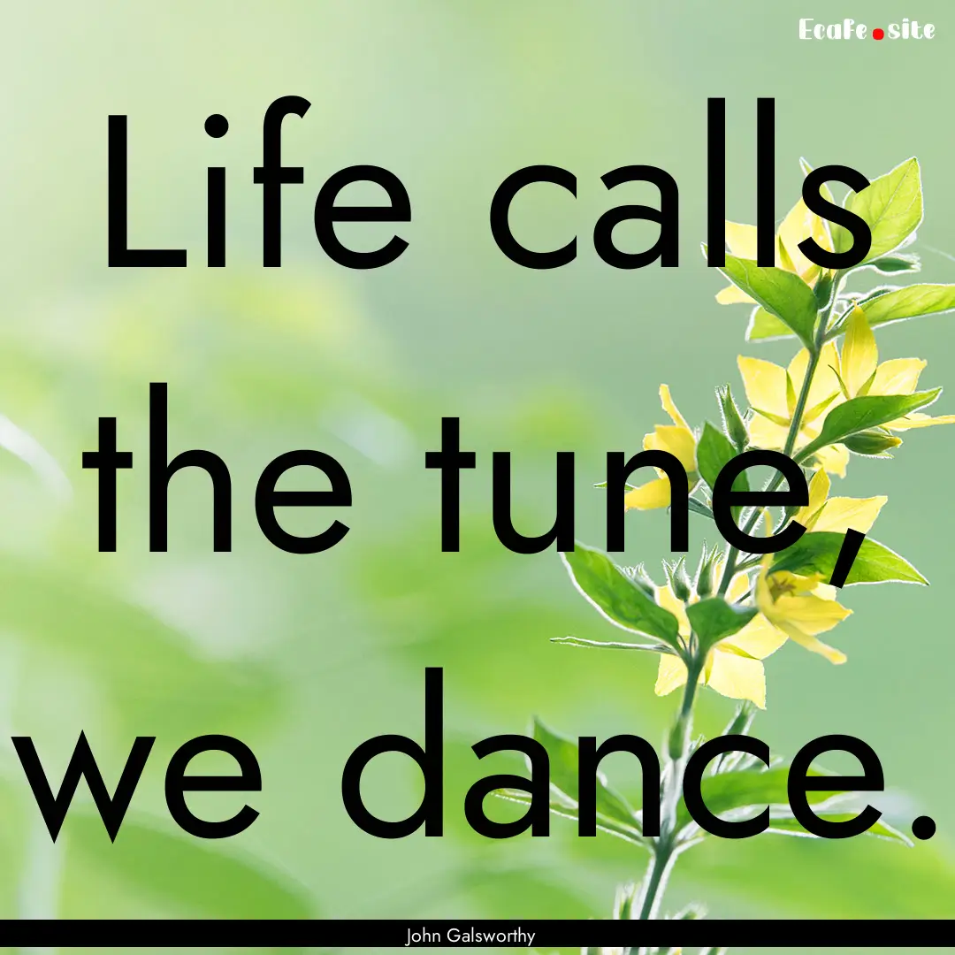 Life calls the tune, we dance. : Quote by John Galsworthy