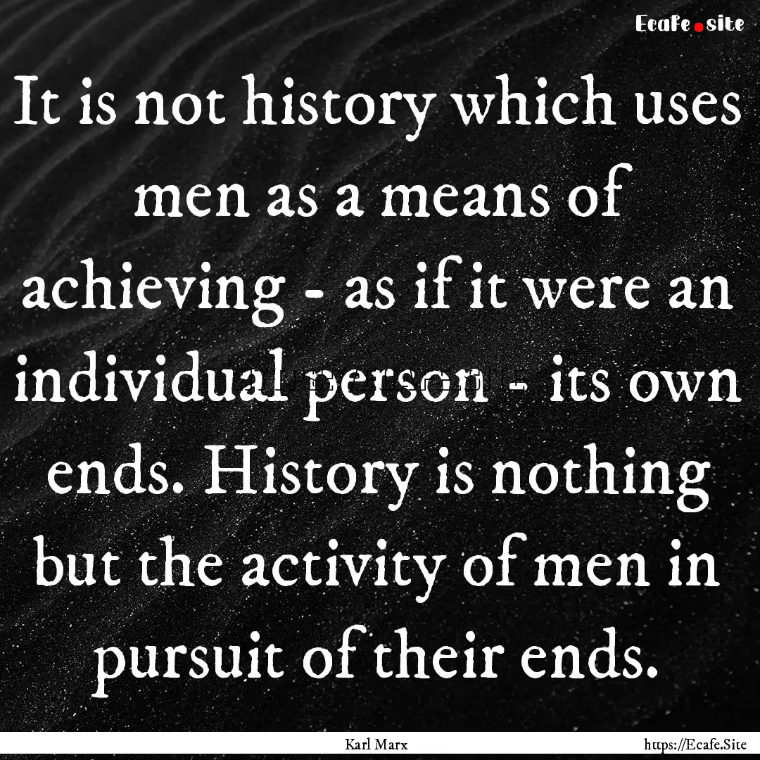 It is not history which uses men as a means.... : Quote by Karl Marx