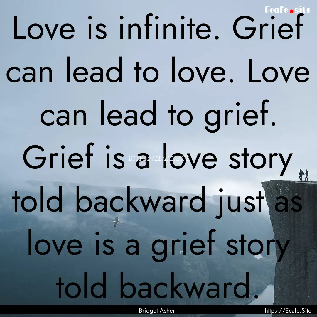 Love is infinite. Grief can lead to love..... : Quote by Bridget Asher