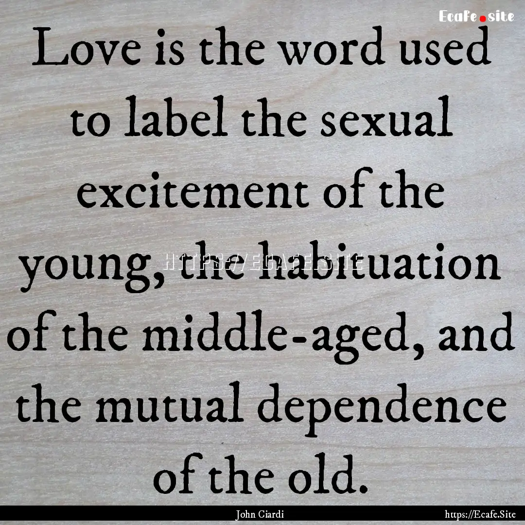 Love is the word used to label the sexual.... : Quote by John Ciardi