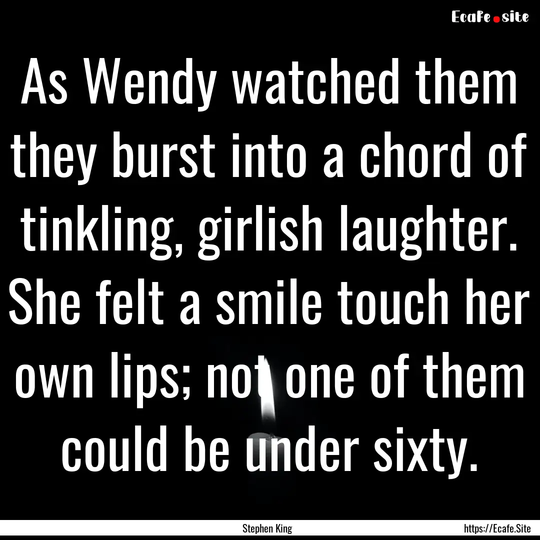 As Wendy watched them they burst into a chord.... : Quote by Stephen King