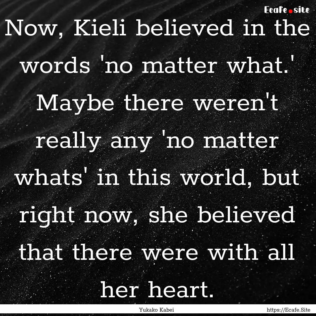 Now, Kieli believed in the words 'no matter.... : Quote by Yukako Kabei