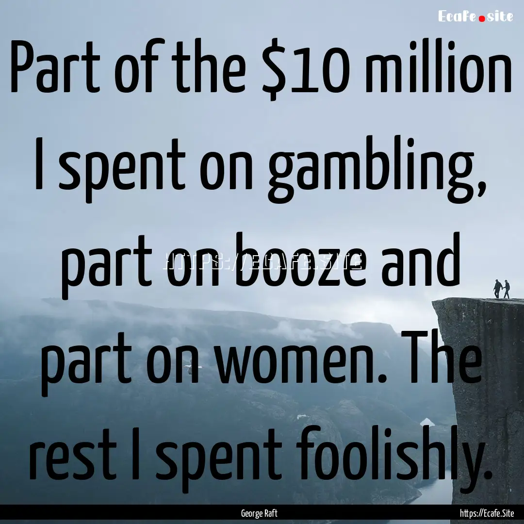 Part of the $10 million I spent on gambling,.... : Quote by George Raft