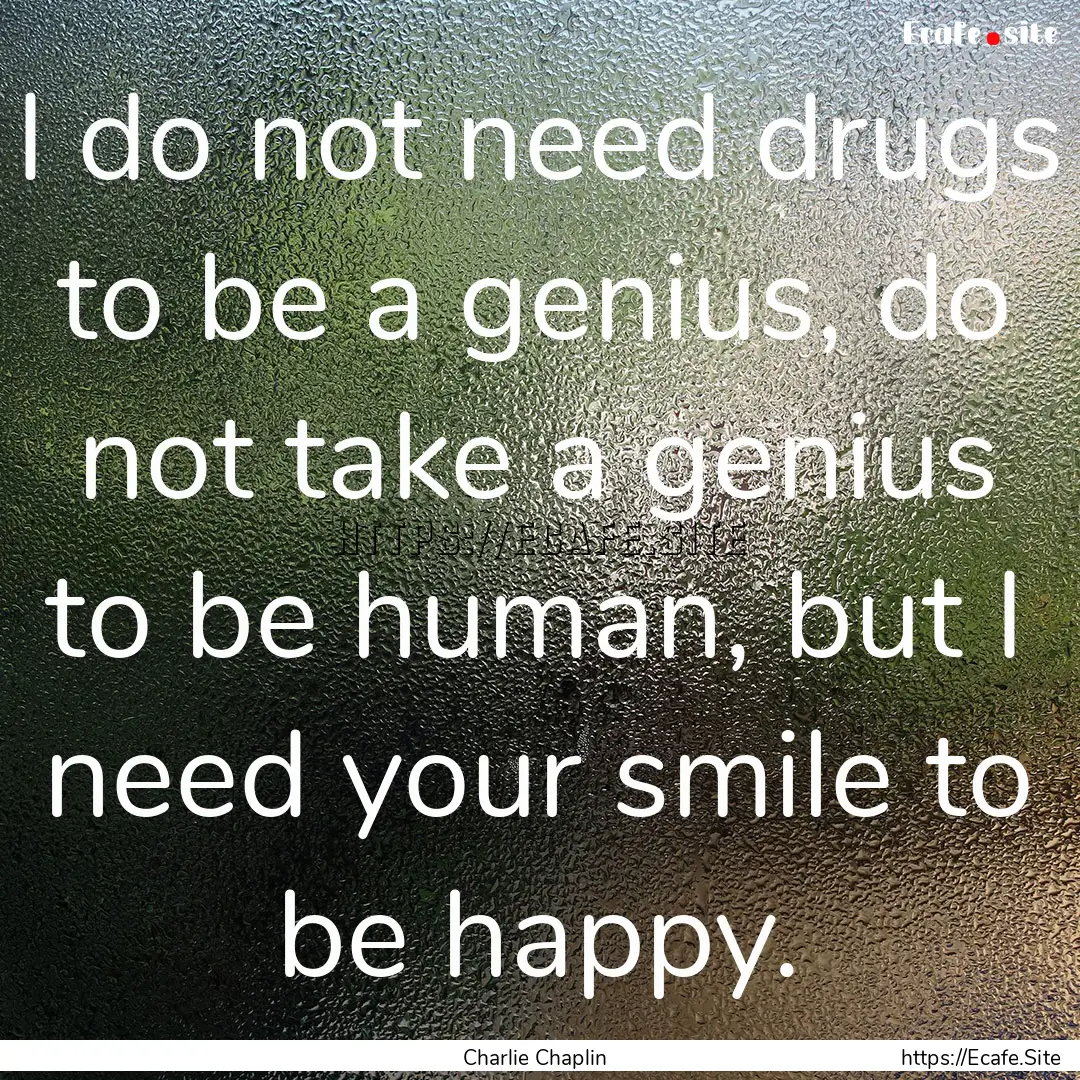 I do not need drugs to be a genius, do not.... : Quote by Charlie Chaplin