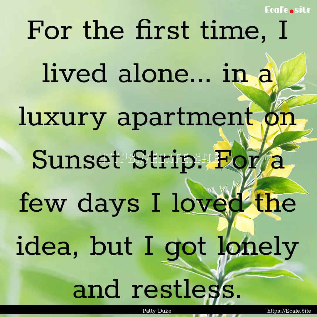 For the first time, I lived alone... in a.... : Quote by Patty Duke