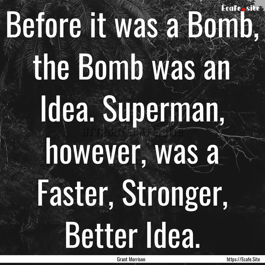 Before it was a Bomb, the Bomb was an Idea..... : Quote by Grant Morrison