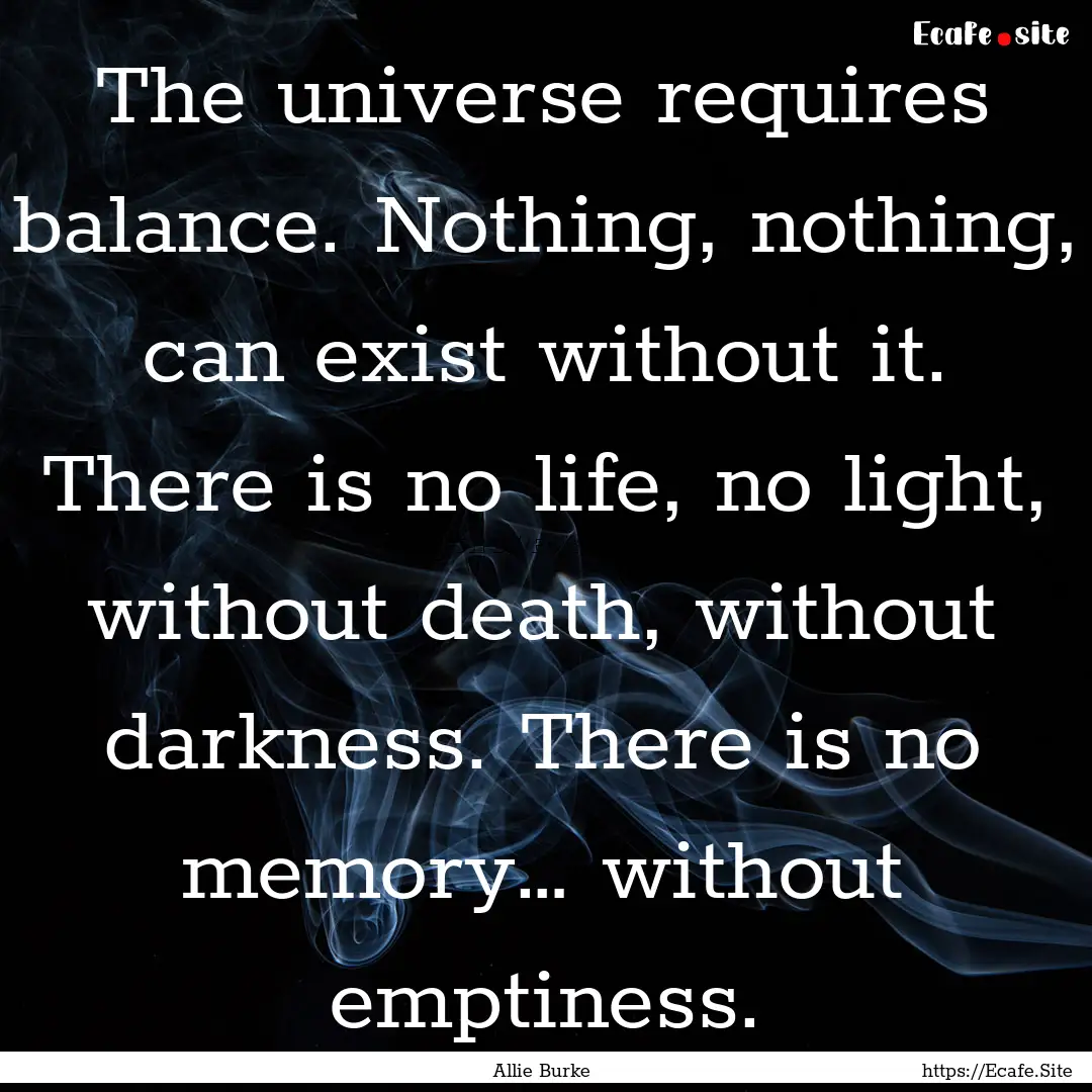 The universe requires balance. Nothing, nothing,.... : Quote by Allie Burke