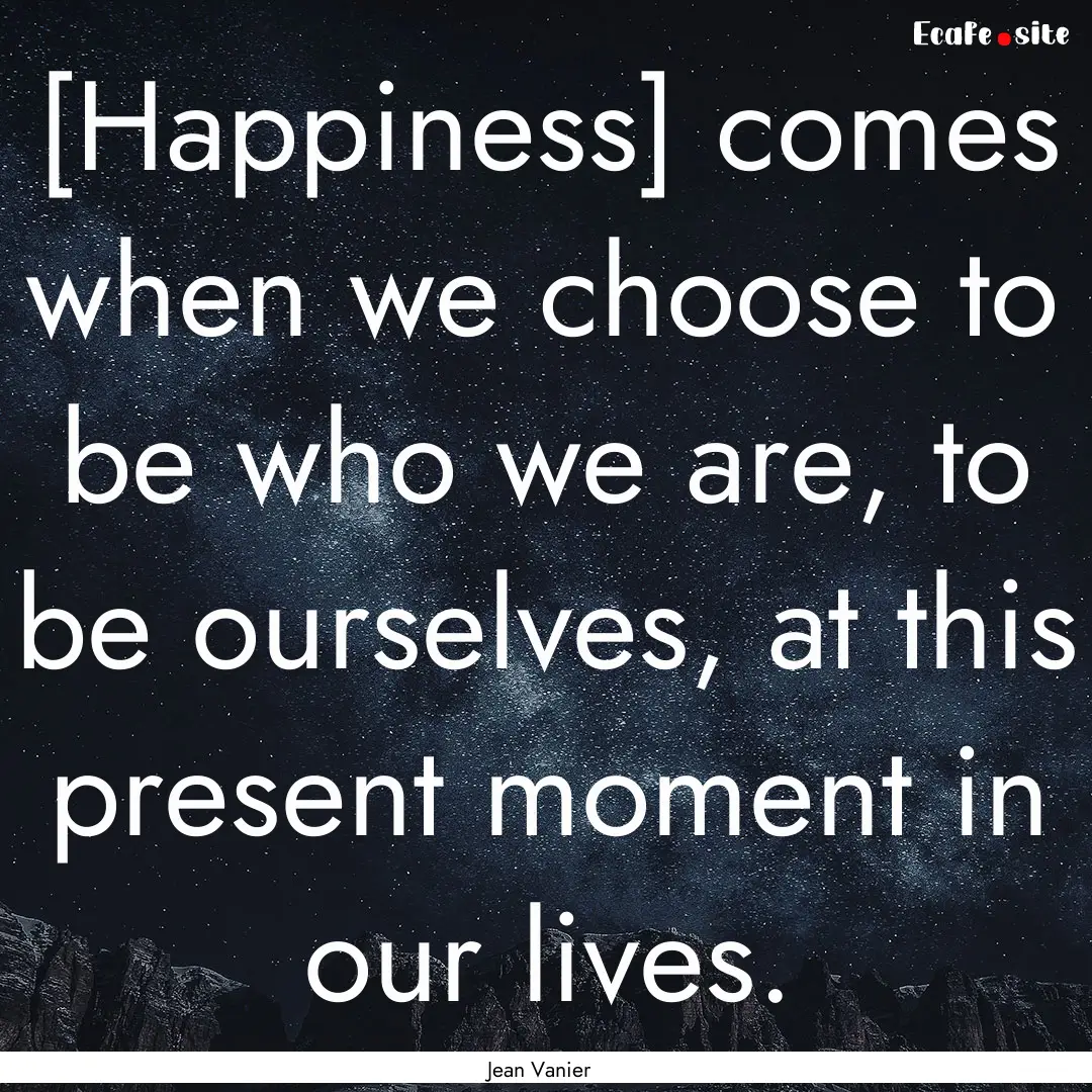 [Happiness] comes when we choose to be who.... : Quote by Jean Vanier