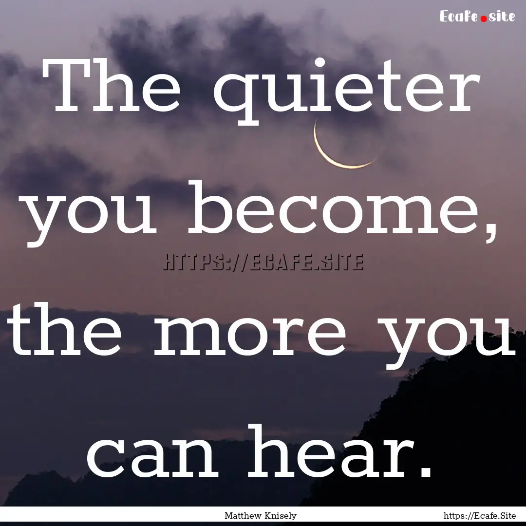 The quieter you become, the more you can.... : Quote by Matthew Knisely