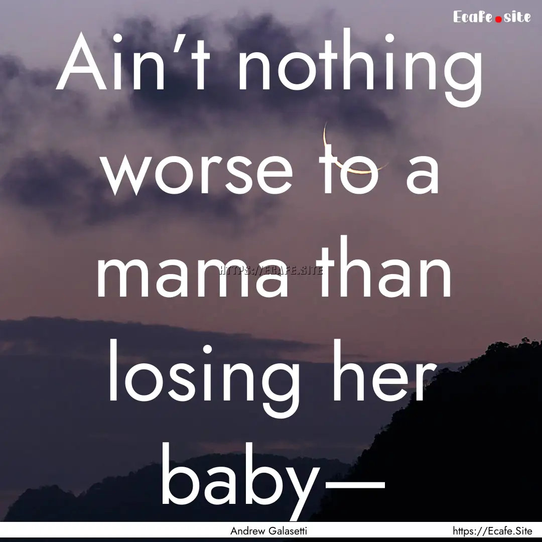 Ain’t nothing worse to a mama than losing.... : Quote by Andrew Galasetti