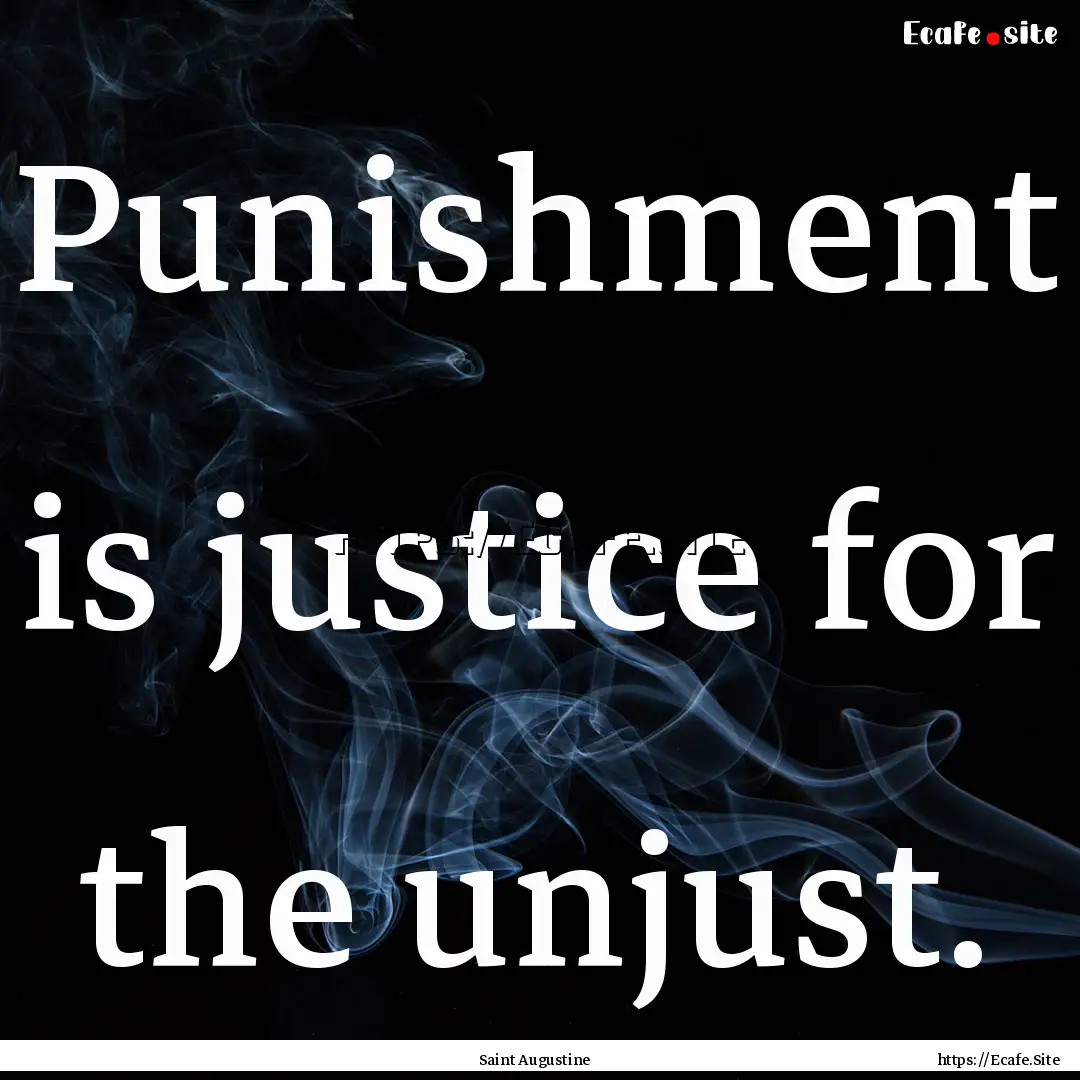 Punishment is justice for the unjust. : Quote by Saint Augustine