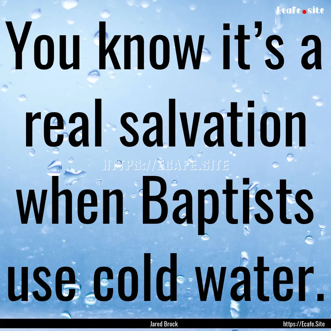 You know it’s a real salvation when Baptists.... : Quote by Jared Brock