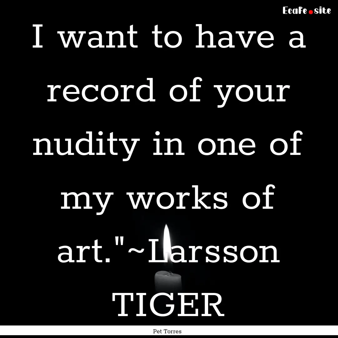 I want to have a record of your nudity in.... : Quote by Pet Torres