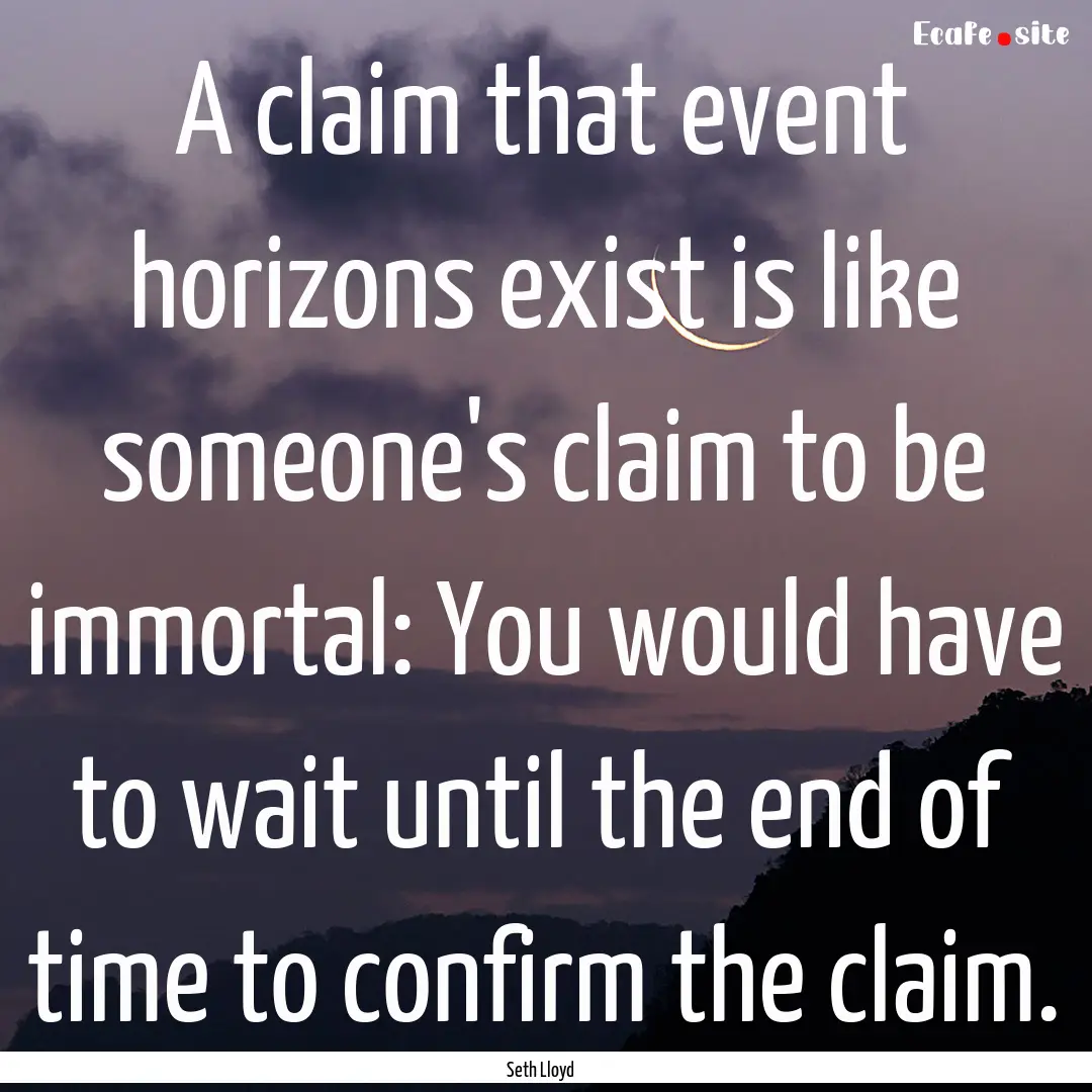 A claim that event horizons exist is like.... : Quote by Seth Lloyd