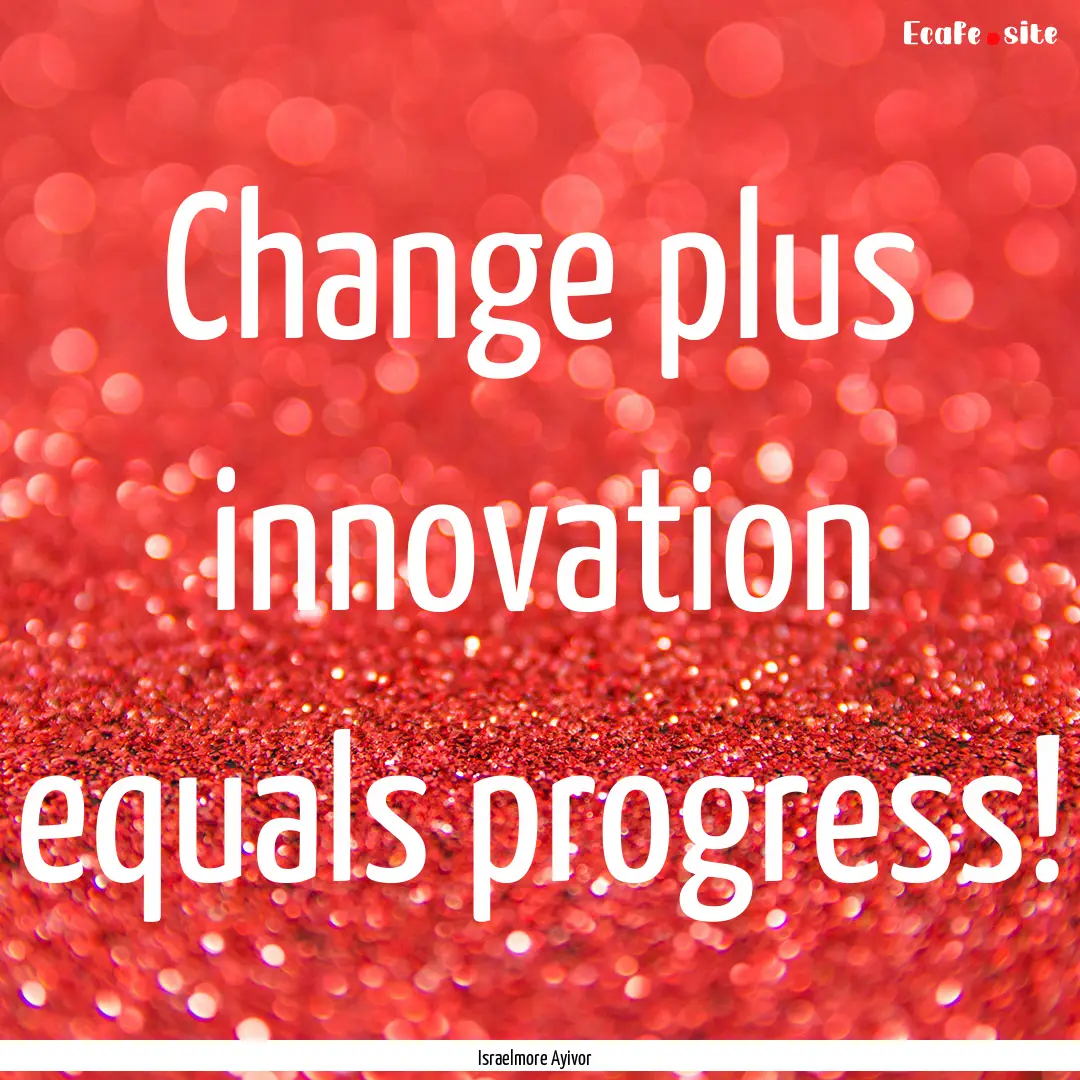 Change plus innovation equals progress! : Quote by Israelmore Ayivor