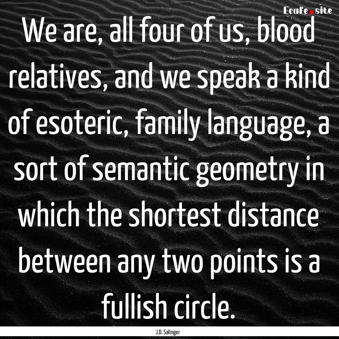 We are, all four of us, blood relatives,.... : Quote by J.D. Salinger