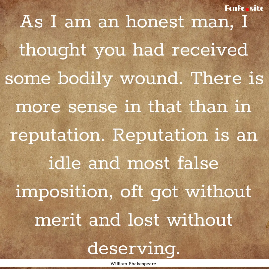 As I am an honest man, I thought you had.... : Quote by William Shakespeare