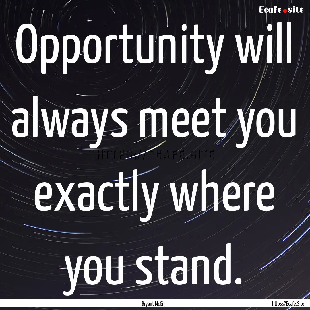 Opportunity will always meet you exactly.... : Quote by Bryant McGill