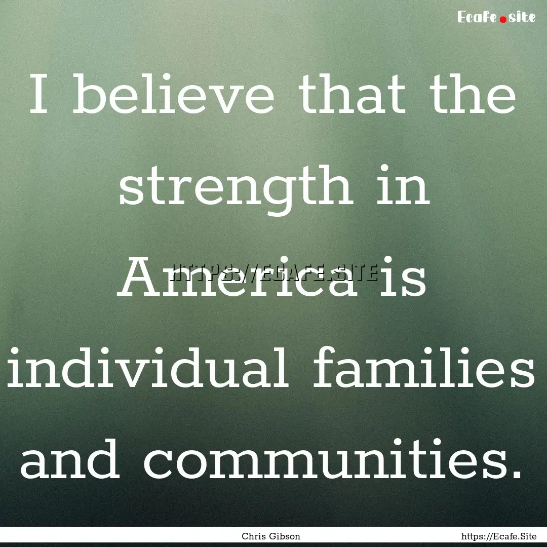 I believe that the strength in America is.... : Quote by Chris Gibson