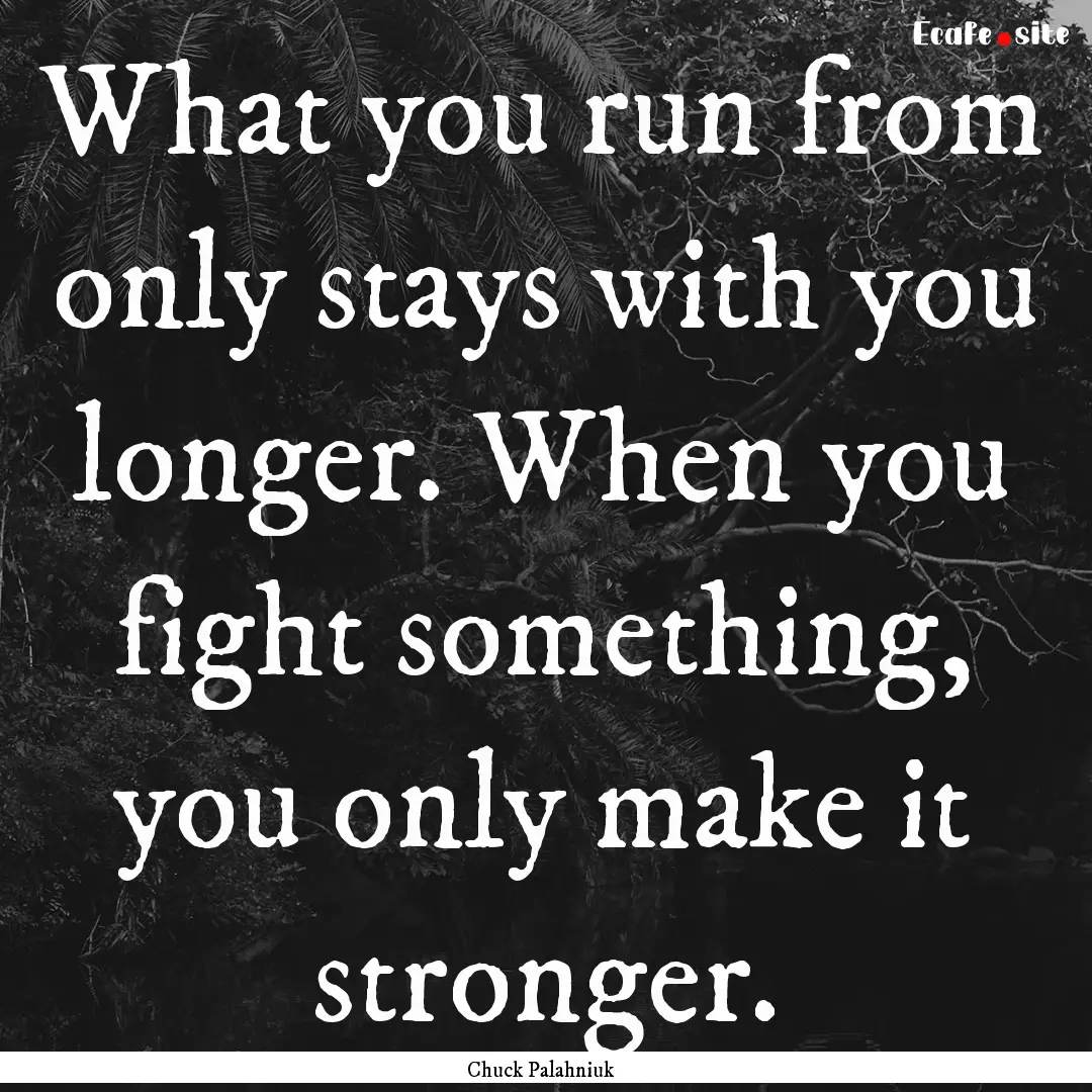 What you run from only stays with you longer..... : Quote by Chuck Palahniuk