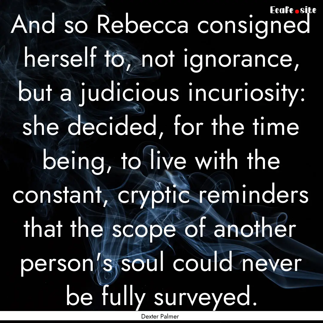 And so Rebecca consigned herself to, not.... : Quote by Dexter Palmer