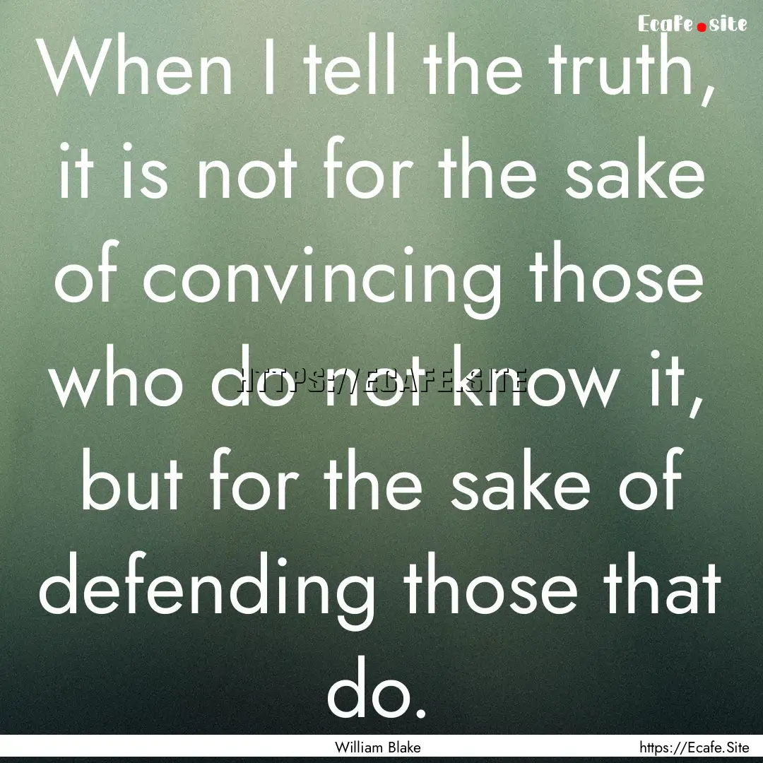 When I tell the truth, it is not for the.... : Quote by William Blake