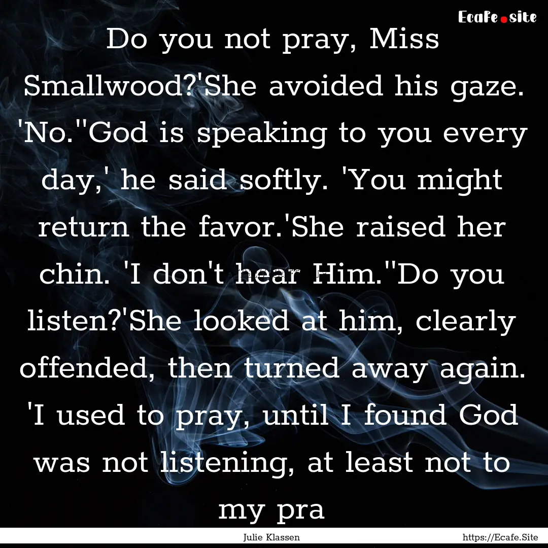 Do you not pray, Miss Smallwood?'She avoided.... : Quote by Julie Klassen