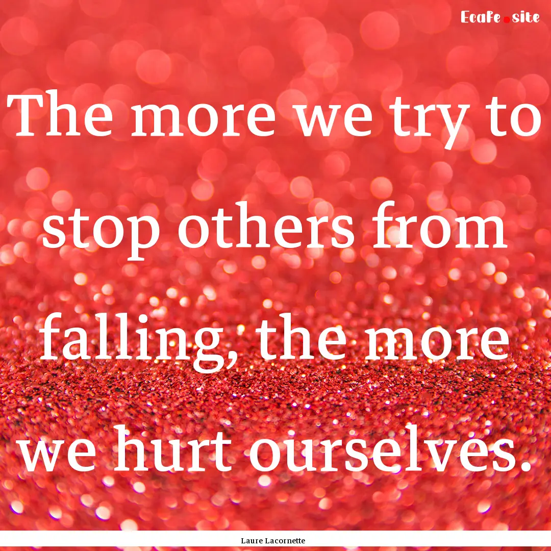 The more we try to stop others from falling,.... : Quote by Laure Lacornette