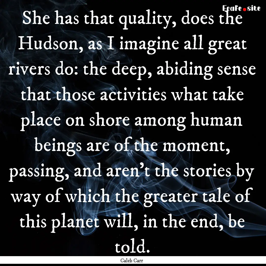 She has that quality, does the Hudson, as.... : Quote by Caleb Carr