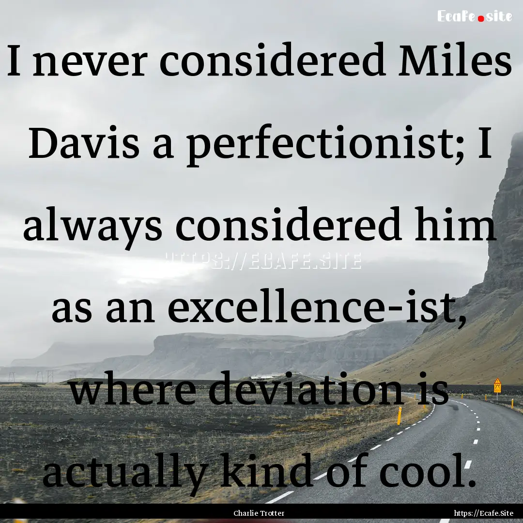 I never considered Miles Davis a perfectionist;.... : Quote by Charlie Trotter