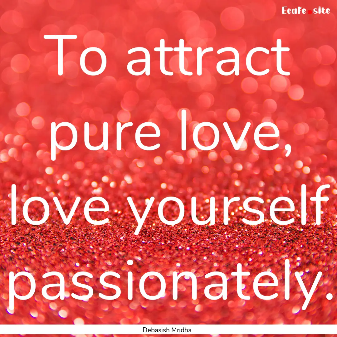 To attract pure love, love yourself passionately..... : Quote by Debasish Mridha