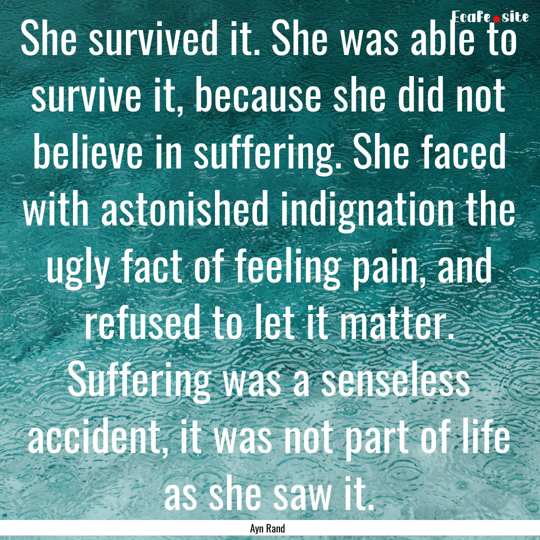 She survived it. She was able to survive.... : Quote by Ayn Rand