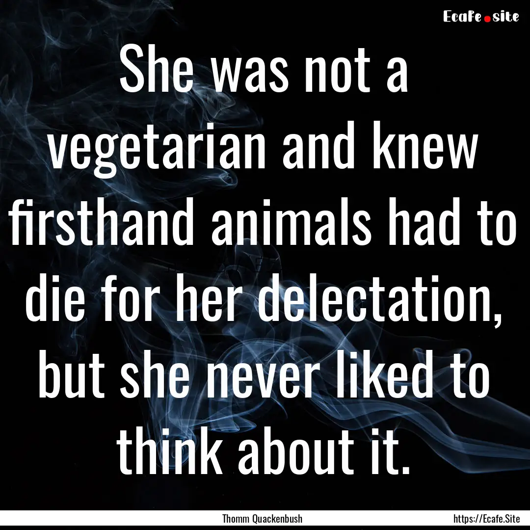 She was not a vegetarian and knew firsthand.... : Quote by Thomm Quackenbush