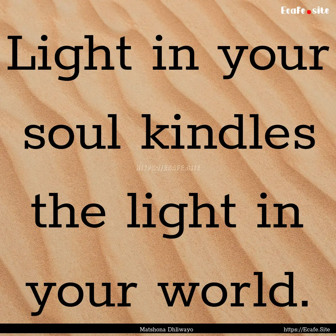 Light in your soul kindles the light in your.... : Quote by Matshona Dhliwayo