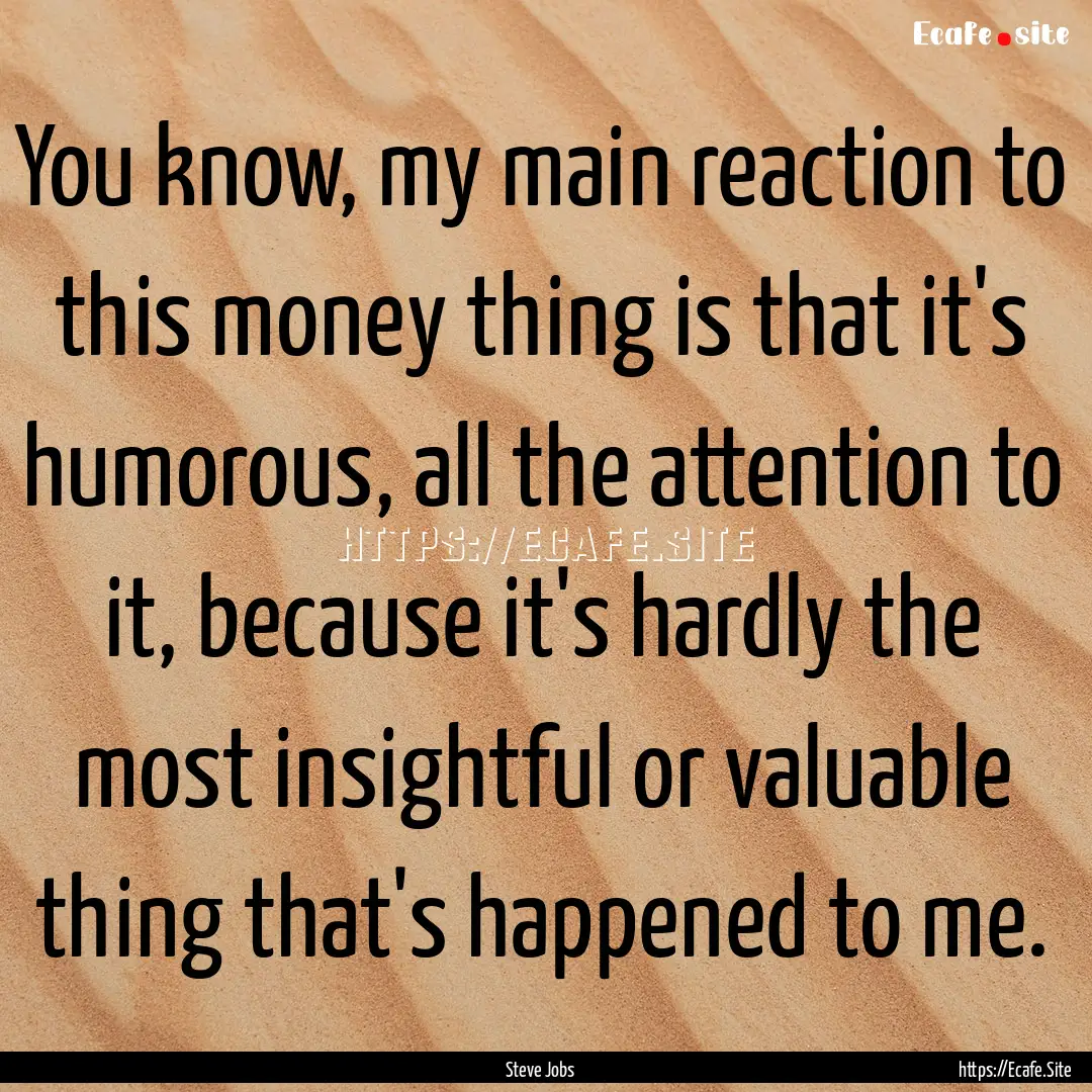 You know, my main reaction to this money.... : Quote by Steve Jobs