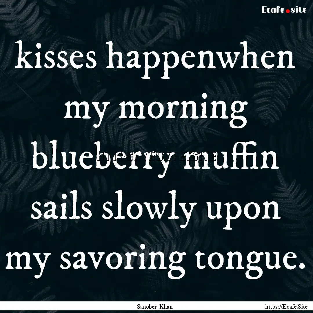 kisses happenwhen my morning blueberry muffin.... : Quote by Sanober Khan