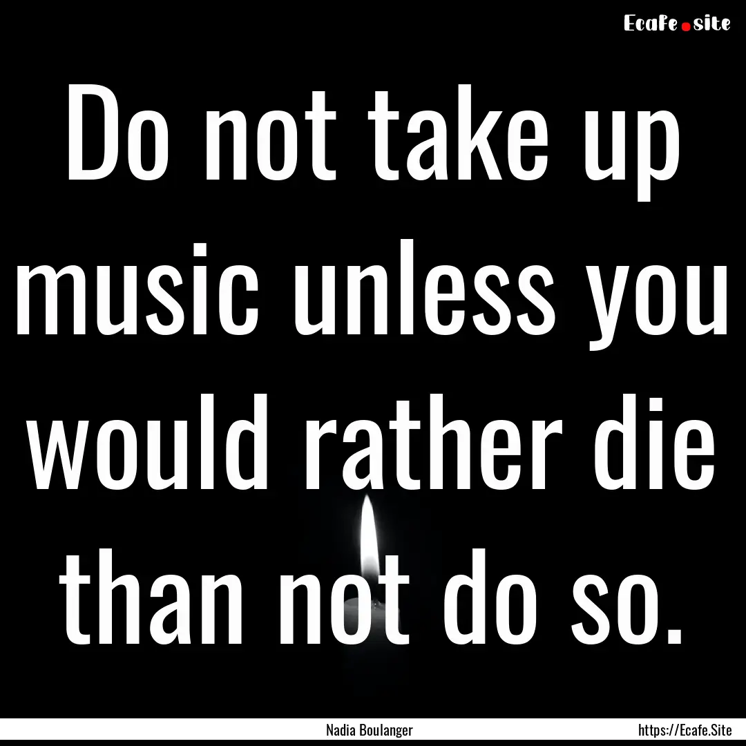 Do not take up music unless you would rather.... : Quote by Nadia Boulanger