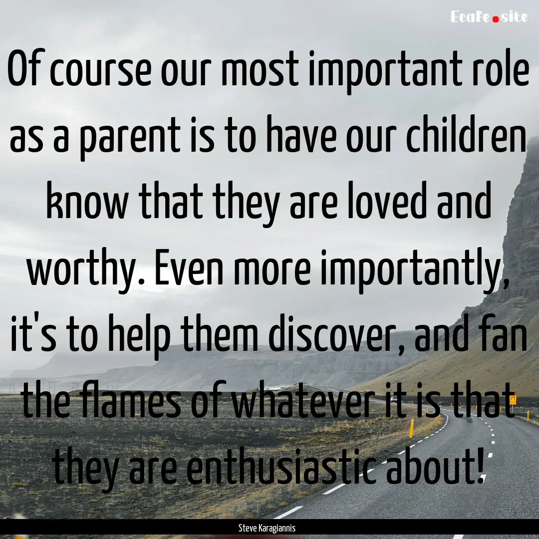 Of course our most important role as a parent.... : Quote by Steve Karagiannis