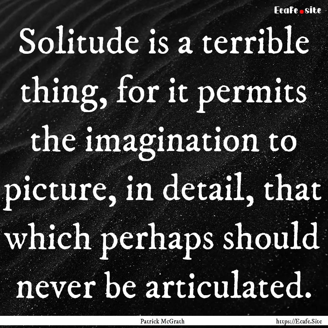 Solitude is a terrible thing, for it permits.... : Quote by Patrick McGrath