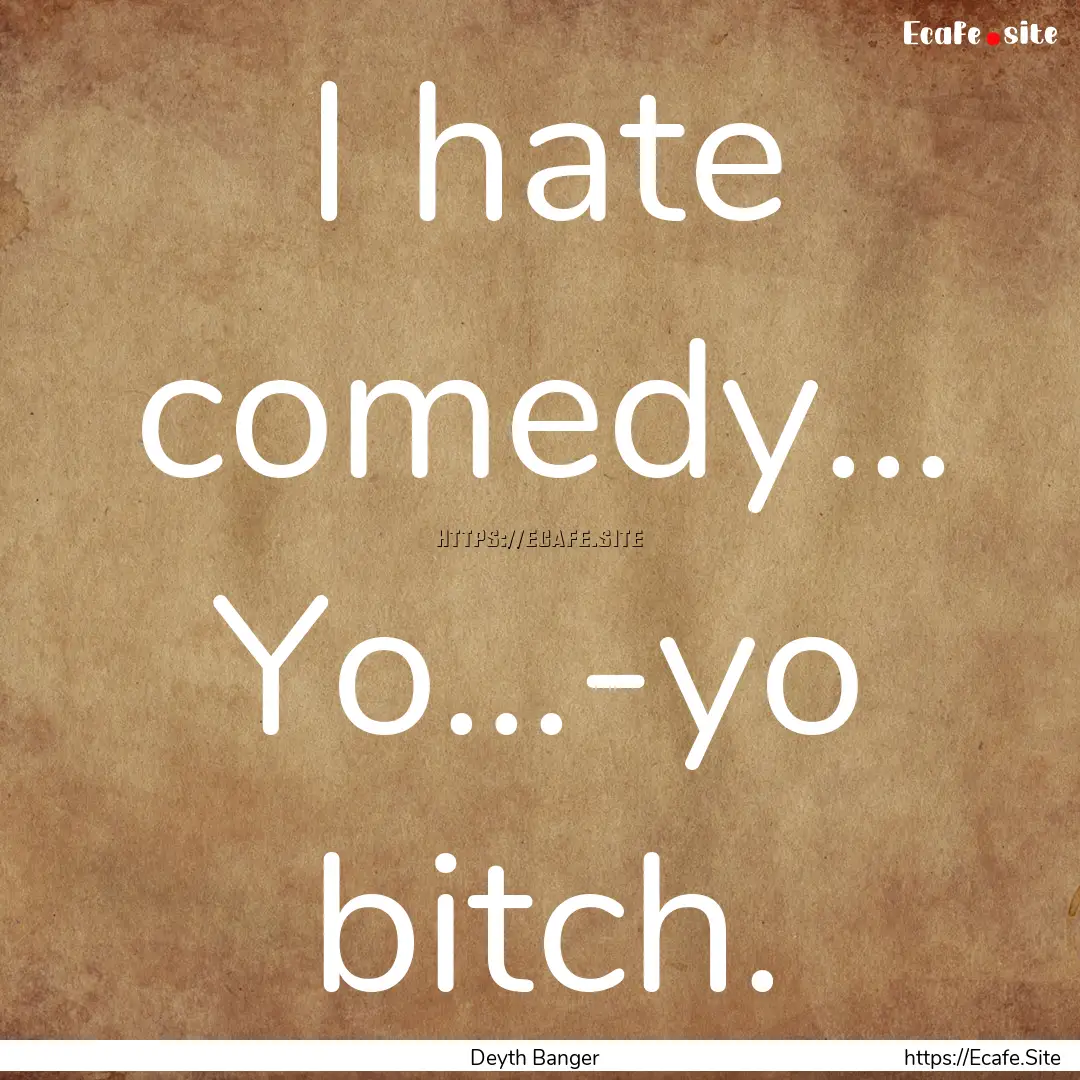 I hate comedy... Yo...-yo bitch. : Quote by Deyth Banger