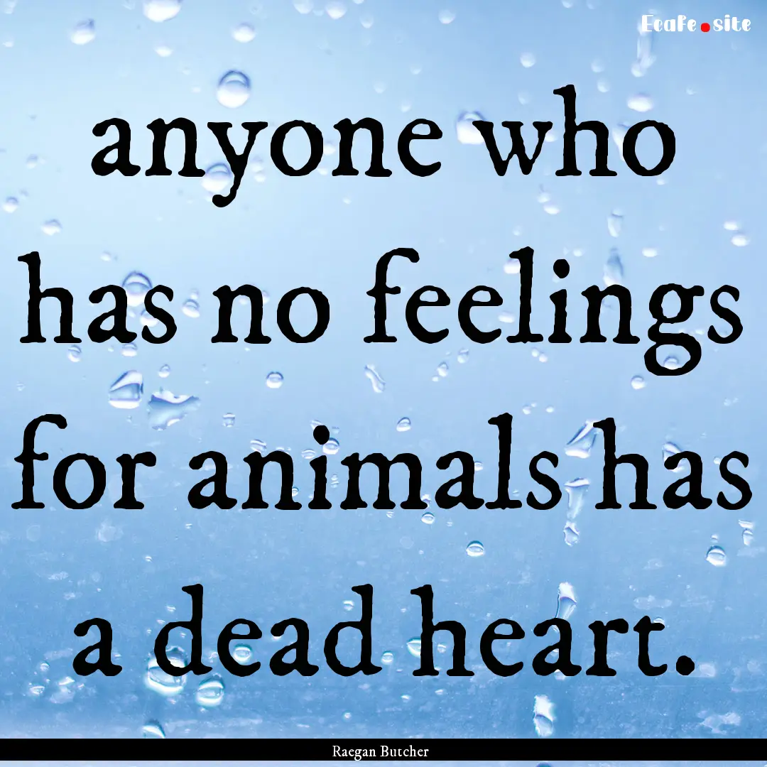 anyone who has no feelings for animals has.... : Quote by Raegan Butcher