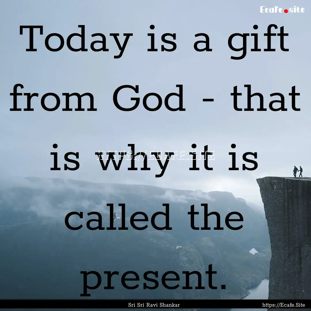 Today is a gift from God - that is why it.... : Quote by Sri Sri Ravi Shankar