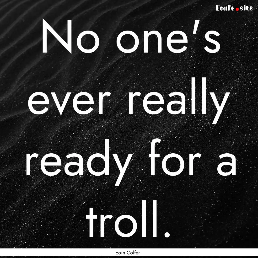 No one's ever really ready for a troll. : Quote by Eoin Colfer