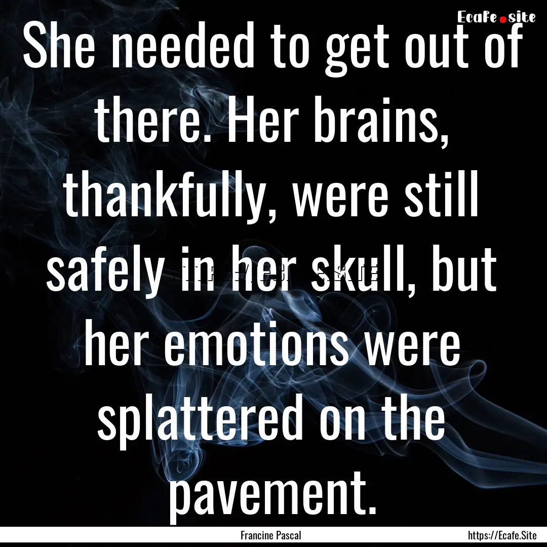 She needed to get out of there. Her brains,.... : Quote by Francine Pascal