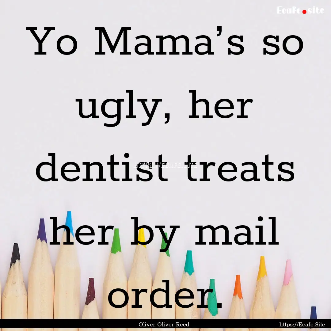 Yo Mama’s so ugly, her dentist treats her.... : Quote by Oliver Oliver Reed