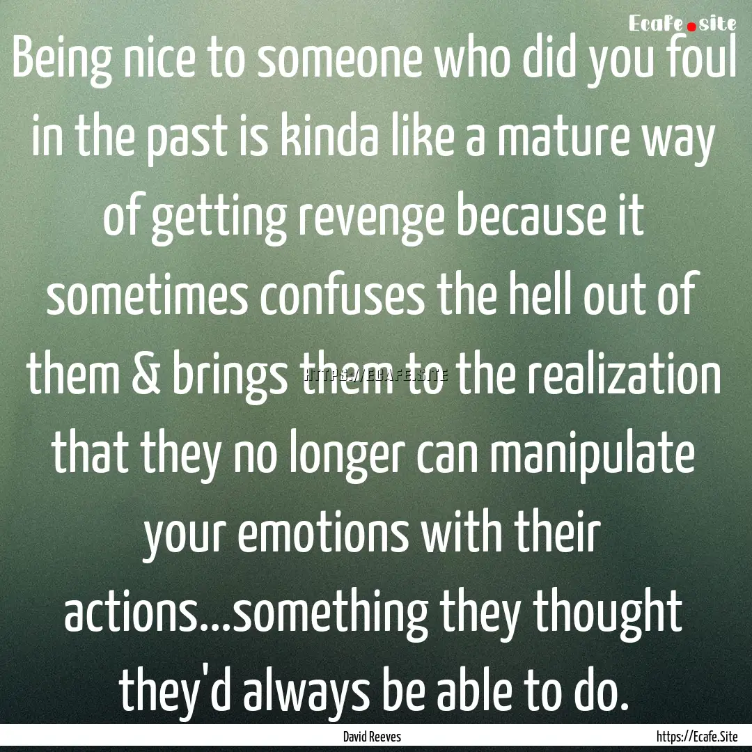 Being nice to someone who did you foul in.... : Quote by David Reeves